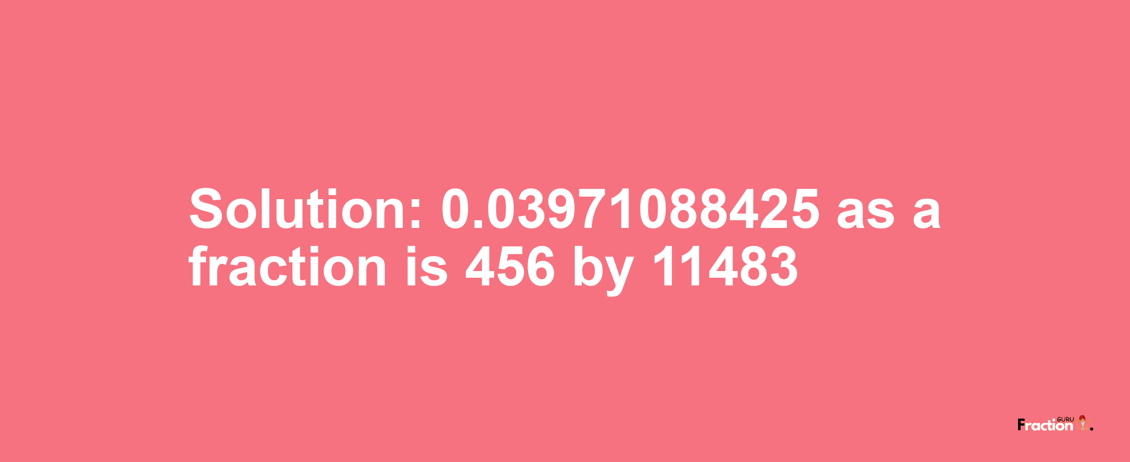 Solution:0.03971088425 as a fraction is 456/11483